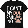 I Can't, My Dog Said No T-Shirt