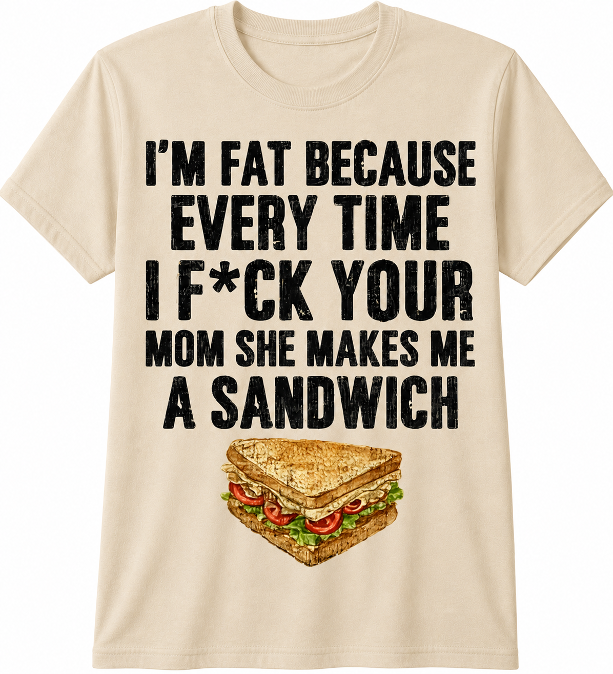 I'm Fat Because Every Time I F*ck Your Mom She Makes Me a Sandwich T-Shirt
