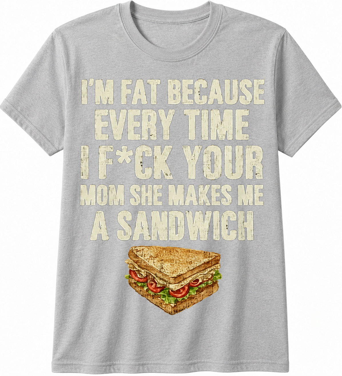 I'm Fat Because Every Time I F*ck Your Mom She Makes Me a Sandwich T-Shirt