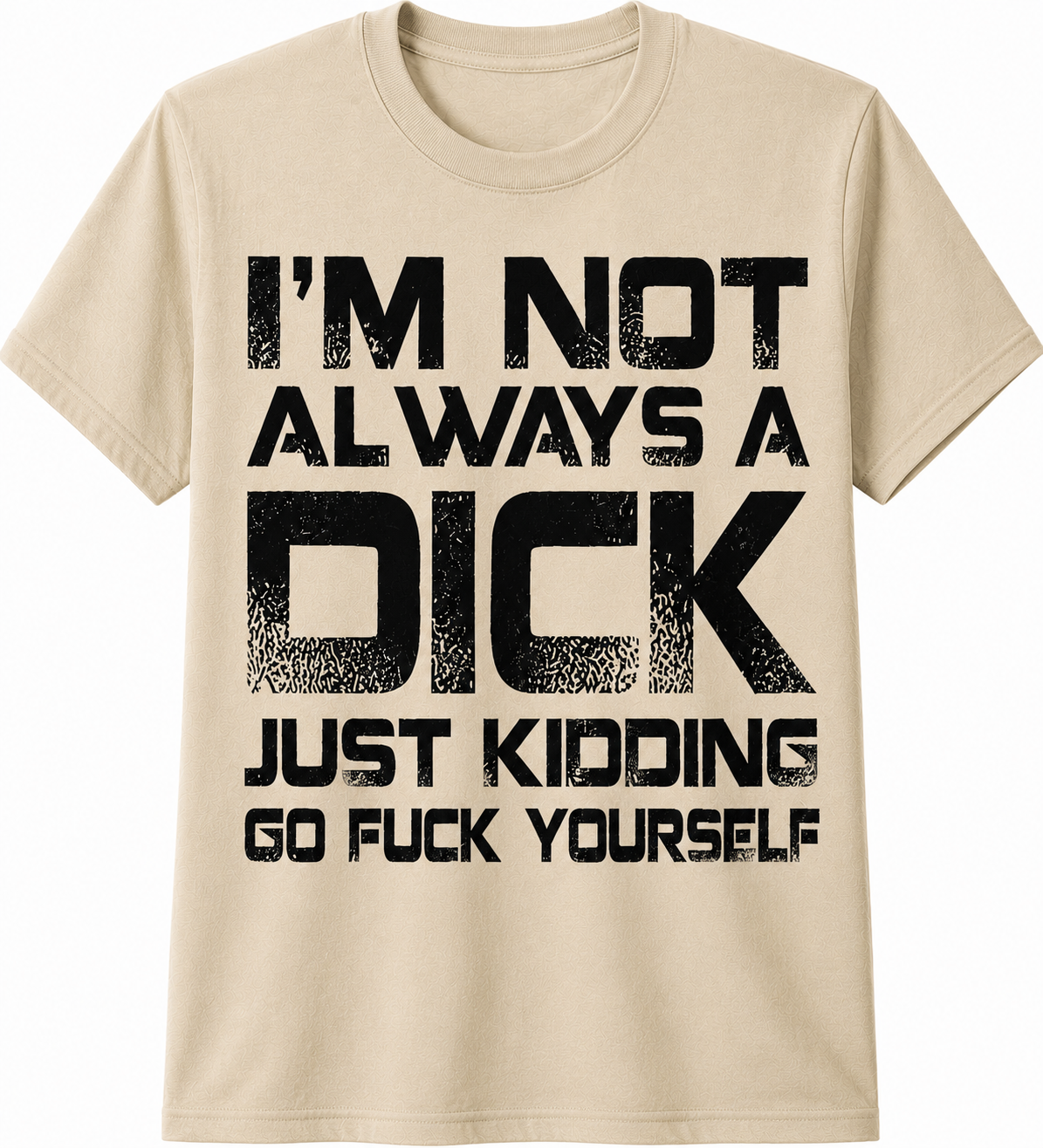 I'm Not Always a Dick… Just Kidding, Go Fuck Yourself T-Shirt