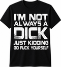 I'm Not Always a Dick… Just Kidding, Go Fuck Yourself T-Shirt