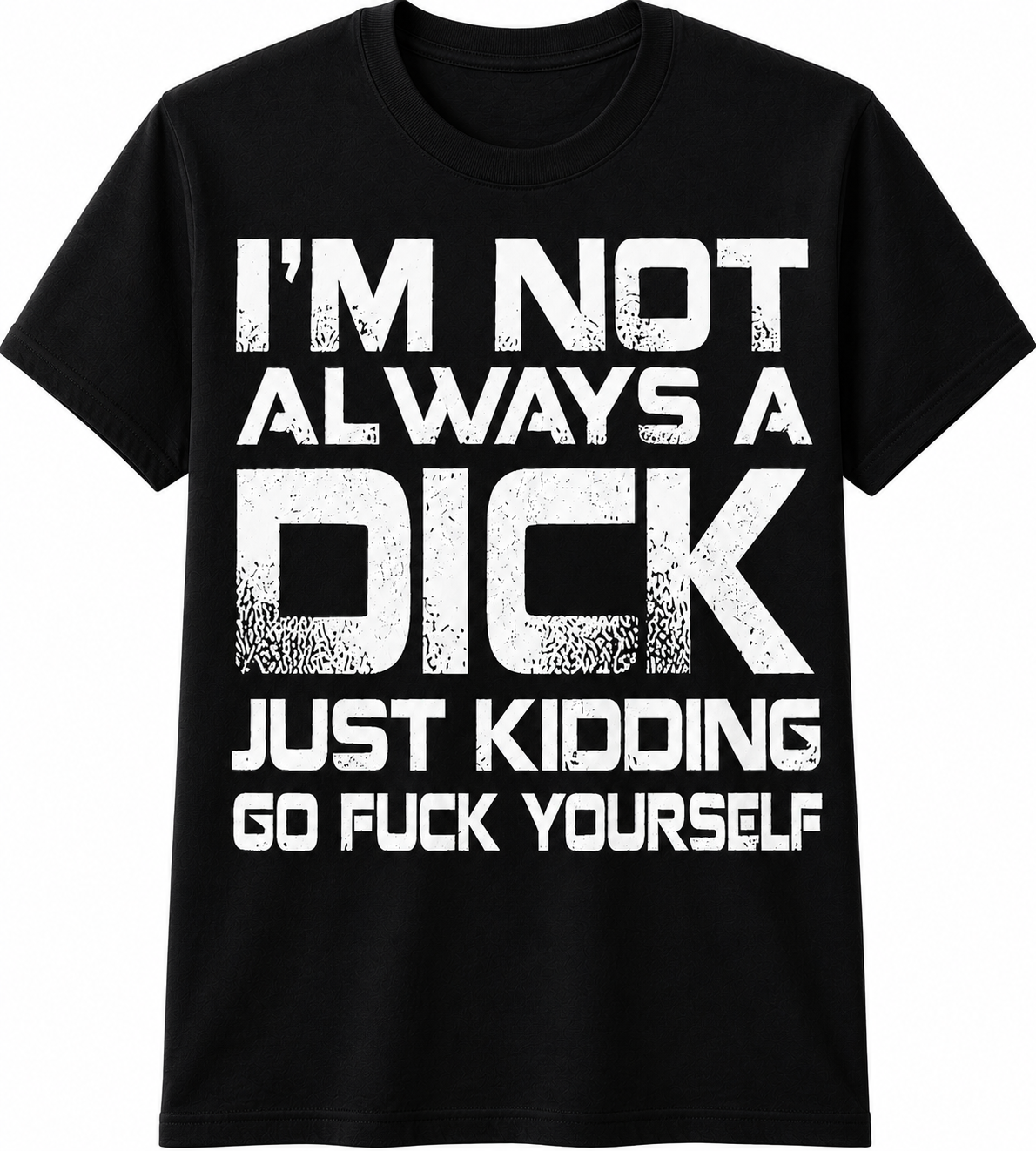 I'm Not Always a Dick… Just Kidding, Go Fuck Yourself T-Shirt