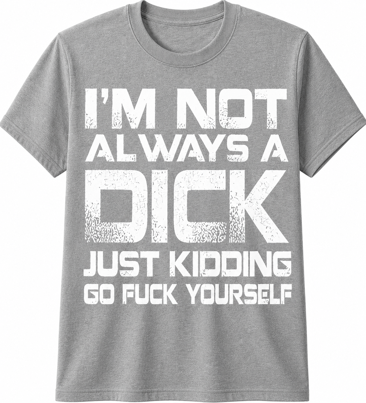 I'm Not Always a Dick… Just Kidding, Go Fuck Yourself T-Shirt