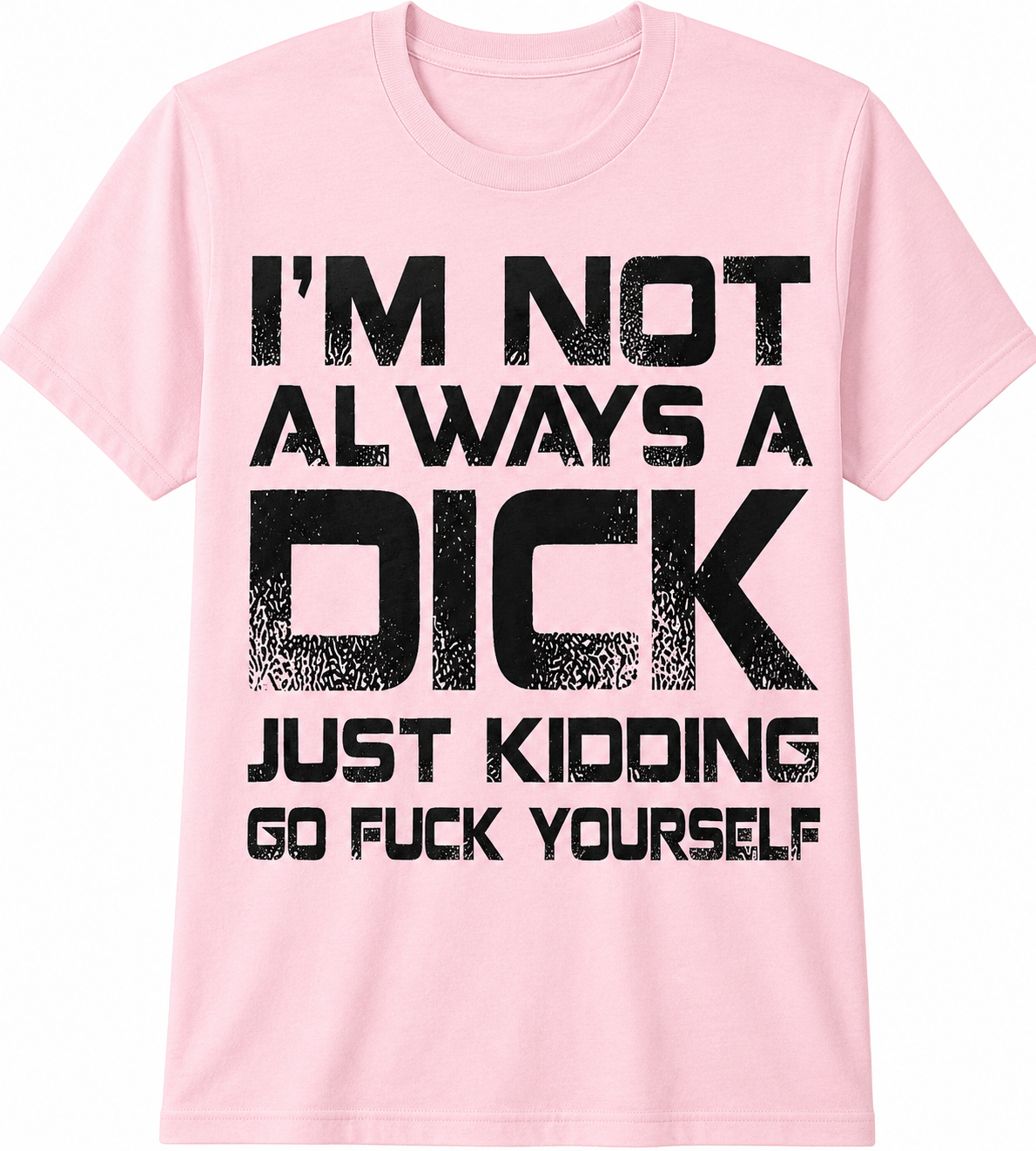 I'm Not Always a Dick… Just Kidding, Go Fuck Yourself T-Shirt