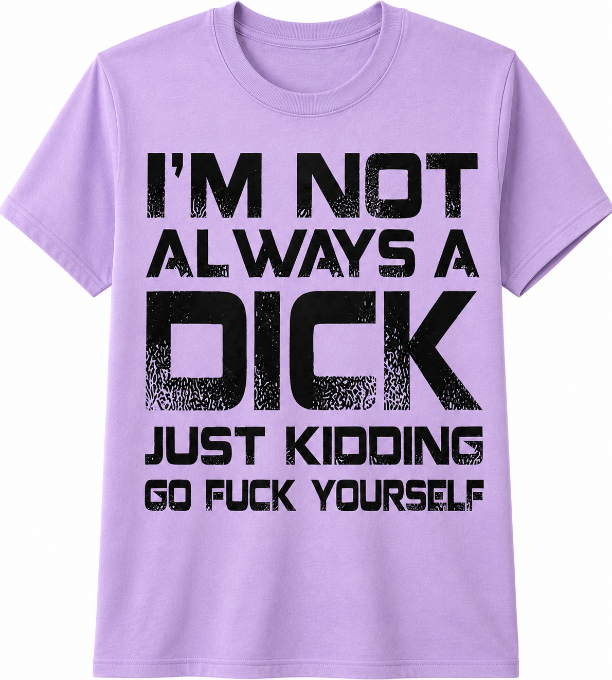 I'm Not Always a Dick… Just Kidding, Go Fuck Yourself T-Shirt