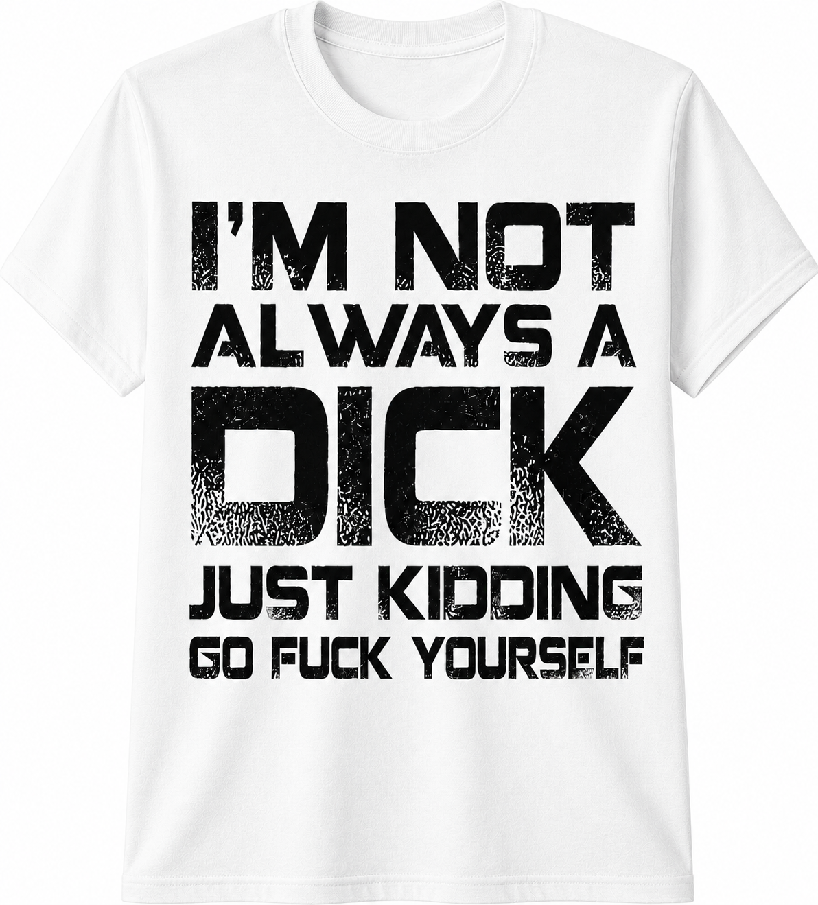 I'm Not Always a Dick… Just Kidding, Go Fuck Yourself T-Shirt