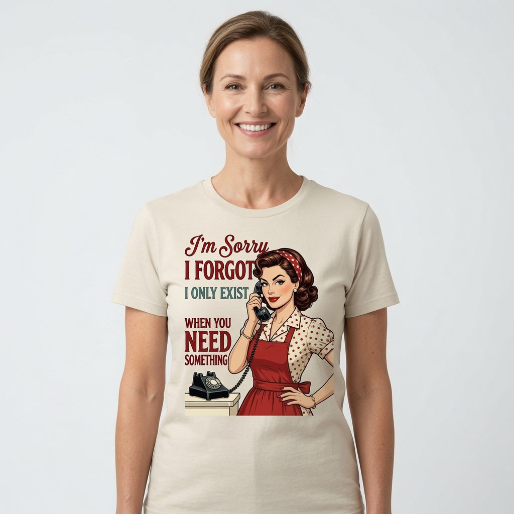 I'm Sorry I Forgot I Only Exist When You Need Something T-Shirt
