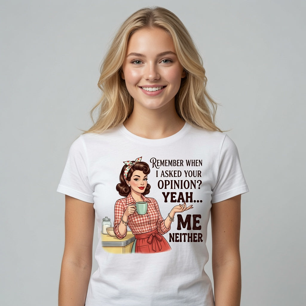 Remember When I Asked Your Opinion? Yeah... Me Neither T-Shirt