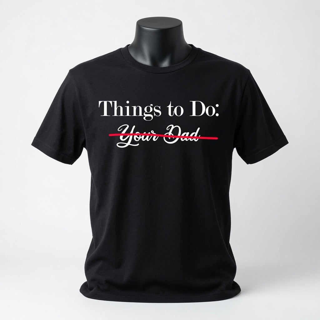 Things To Do - Your Dad - Scratched Out T-Shirt - Sarcastic Checklist Shirt