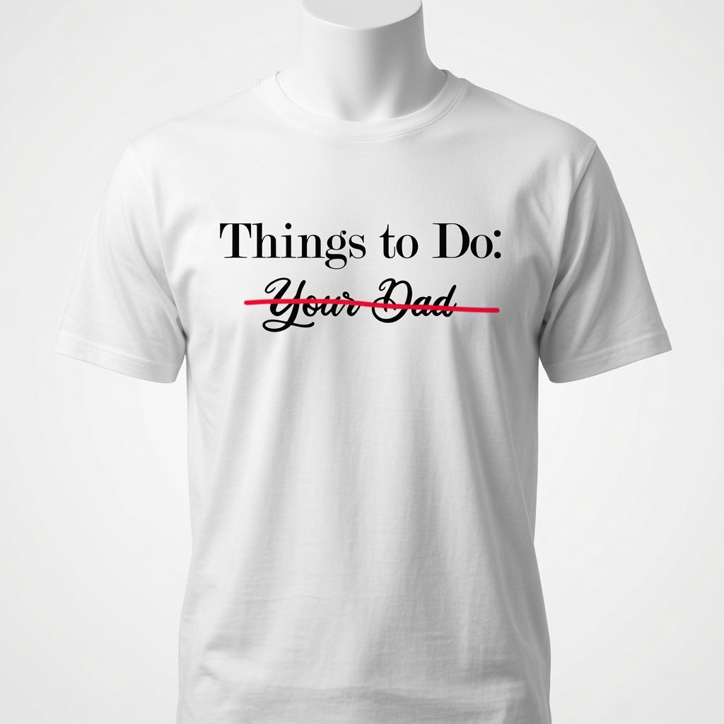 Things To Do - Your Dad - Scratched Out T-Shirt - Sarcastic Checklist Shirt