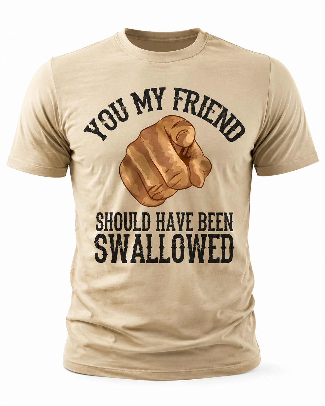 You My Friend Should Have Been Swallowed T-Shirt