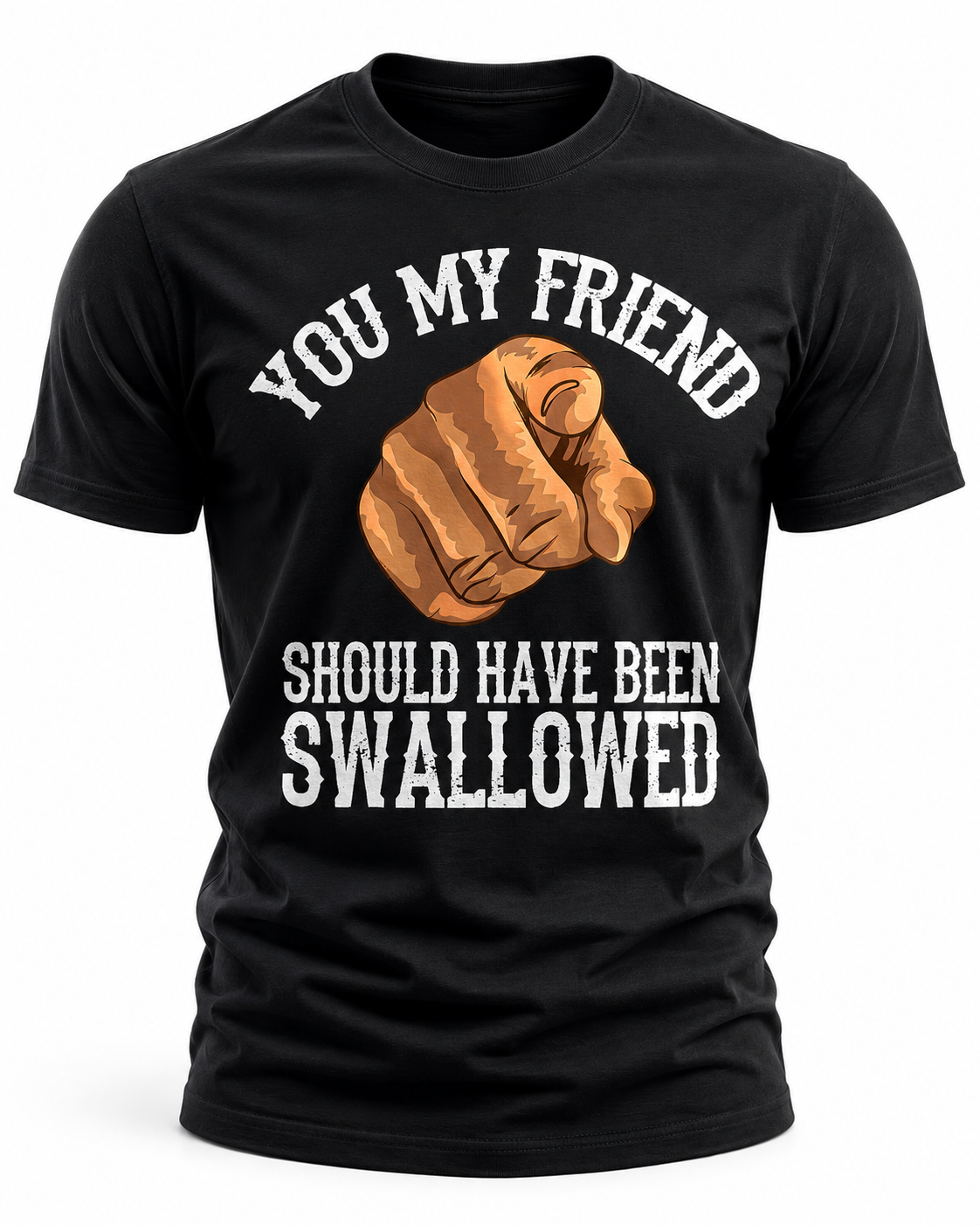 You My Friend Should Have Been Swallowed T-Shirt
