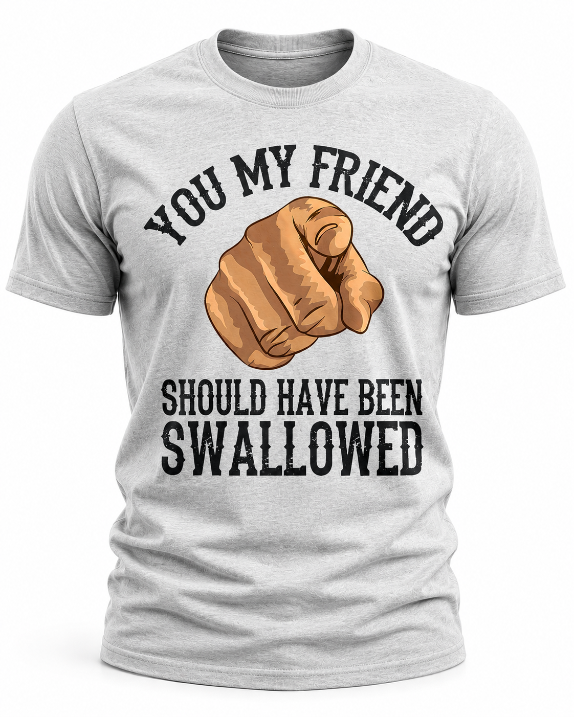 You My Friend Should Have Been Swallowed T-Shirt