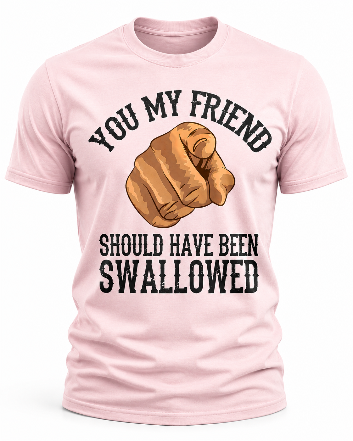 You My Friend Should Have Been Swallowed T-Shirt