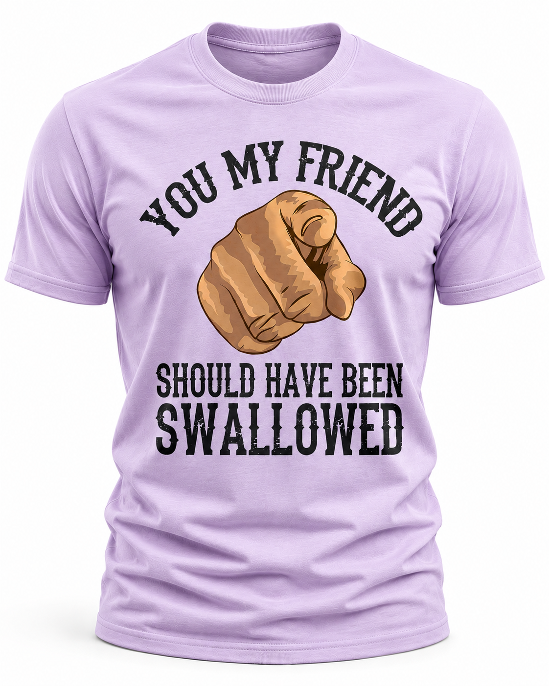 You My Friend Should Have Been Swallowed T-Shirt