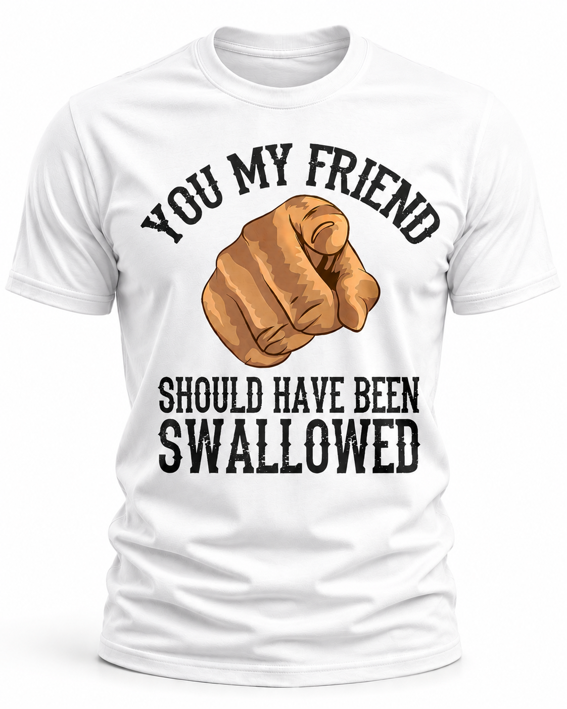 You My Friend Should Have Been Swallowed T-Shirt